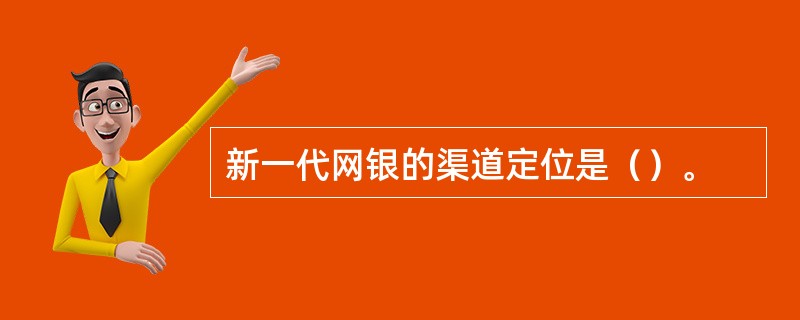 新一代网银的渠道定位是（）。