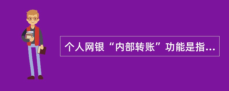 个人网银“内部转账”功能是指个人注册客户在（）之间划转资金。