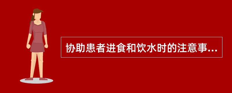 协助患者进食和饮水时的注意事项包括：（）