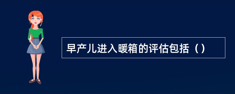 早产儿进入暖箱的评估包括（）