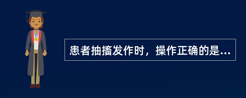 患者抽搐发作时，操作正确的是（）。