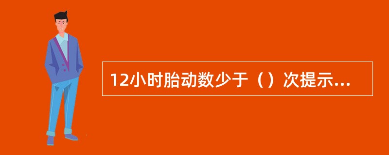 12小时胎动数少于（）次提示胎儿已缺氧。