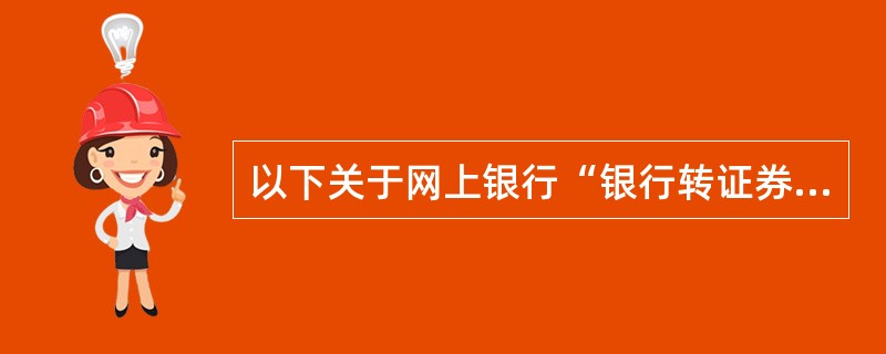 以下关于网上银行“银行转证券”的说法正确的有（）。