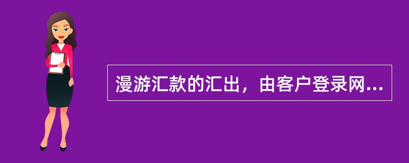 漫游汇款的汇出，由客户登录网银系统后选择“漫游汇款”交易，按界面的提示录入（）后