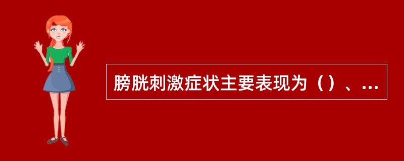 膀胱刺激症状主要表现为（）、（）、（）和（）。