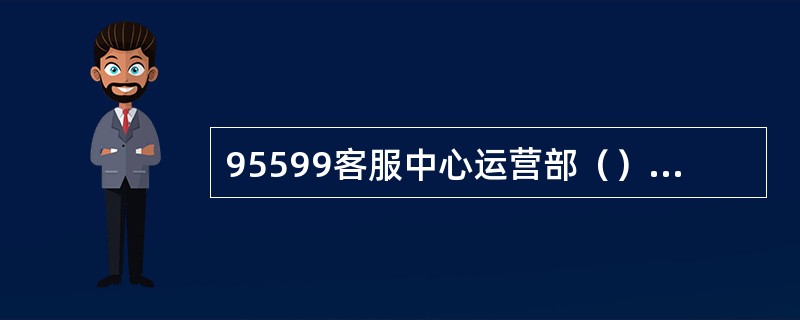 95599客服中心运营部（）固定召开例会。