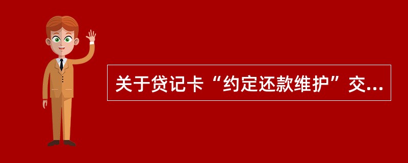 关于贷记卡“约定还款维护”交易的以下描述正确的有（）。