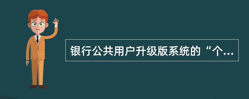 银行公共用户升级版系统的“个人信息管理”模块包括以下哪些具体功能？（）