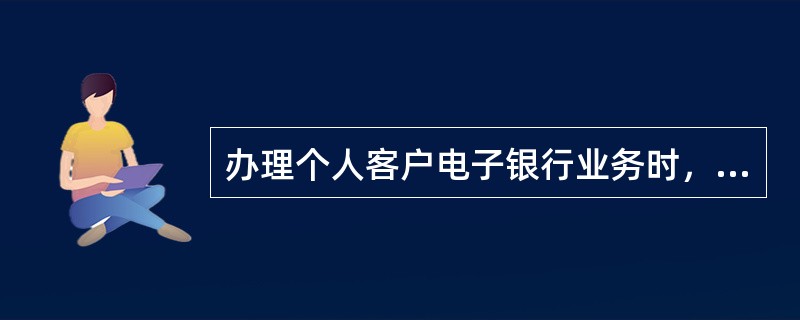 办理个人客户电子银行业务时，客户必须首先提供（）信息。