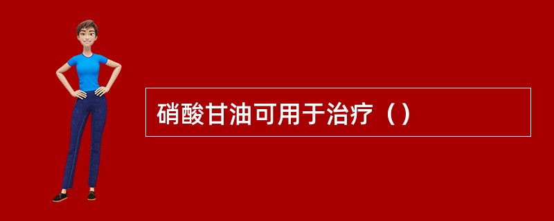 硝酸甘油可用于治疗（）