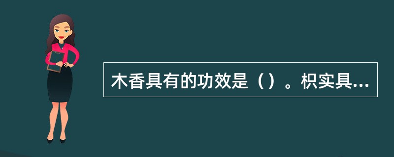 木香具有的功效是（）。枳实具有的功效是（）。