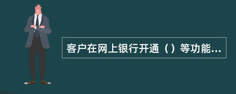 客户在网上银行开通（）等功能前，须先进行签约操作。