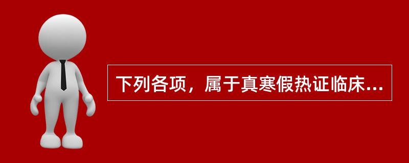 下列各项，属于真寒假热证临床表现的是（）。