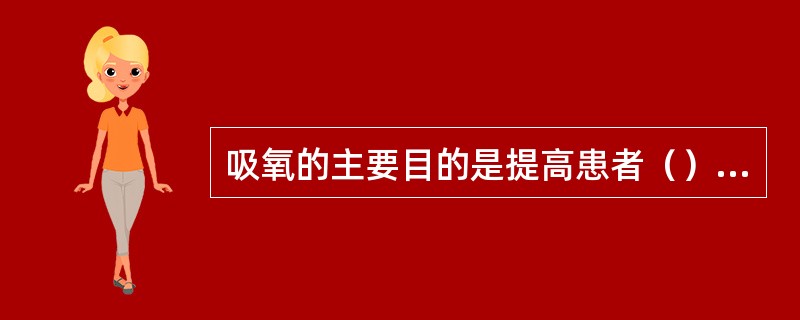 吸氧的主要目的是提高患者（）与（）纠正缺氧，促进组织的新陈代谢。