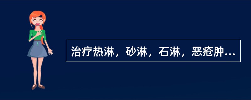 治疗热淋，砂淋，石淋，恶疮肿毒，毒蛇咬伤，应选用的药物是（）。