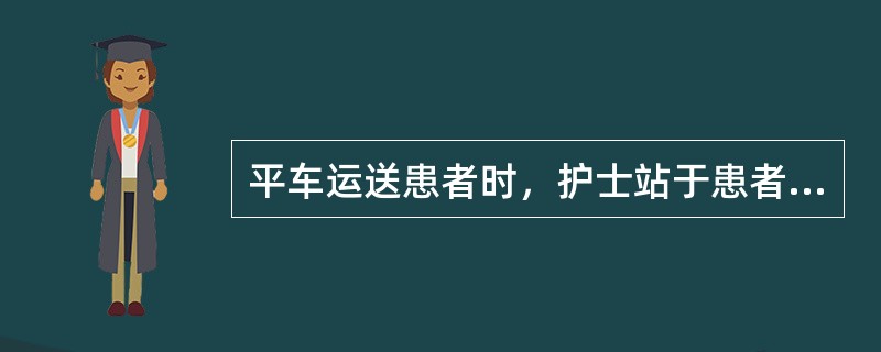 平车运送患者时，护士站于患者（）以观察病情。