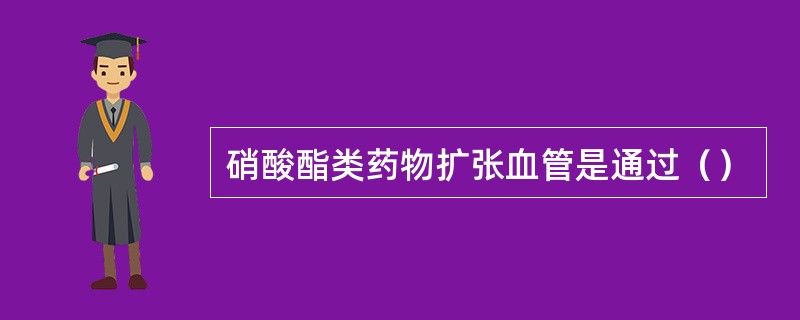 硝酸酯类药物扩张血管是通过（）