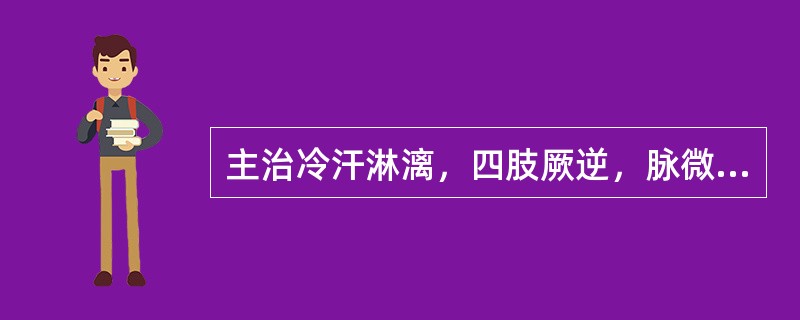 主治冷汗淋漓，四肢厥逆，脉微欲绝之亡阳证的药物是（）。