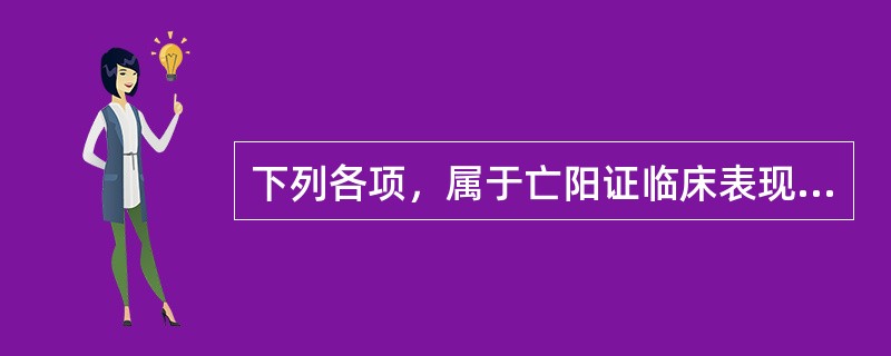 下列各项，属于亡阳证临床表现的是（）。