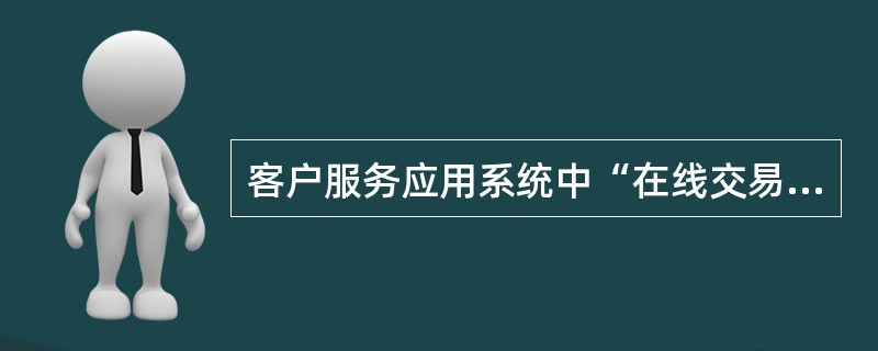 客户服务应用系统中“在线交易”的查询功能是由（）系统支持实现的。