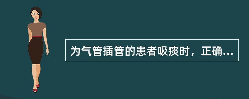 为气管插管的患者吸痰时，正确的操作为（）