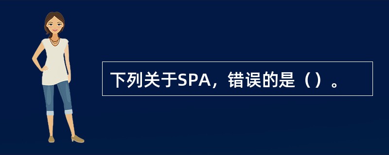 下列关于SPA，错误的是（）。