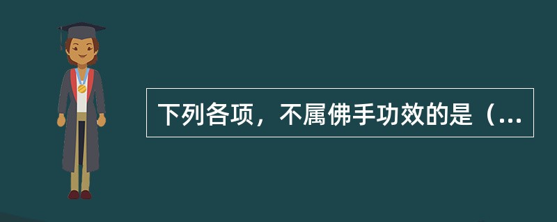 下列各项，不属佛手功效的是（）。