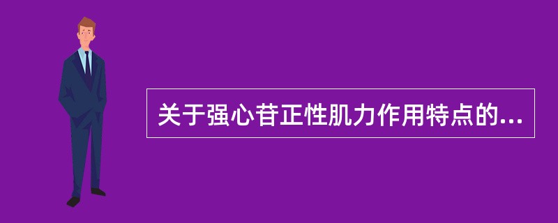 关于强心苷正性肌力作用特点的叙述，错误的是（）