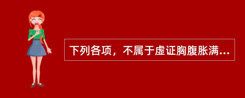 下列各项，不属于虚证胸腹胀满临床表现的是（）。