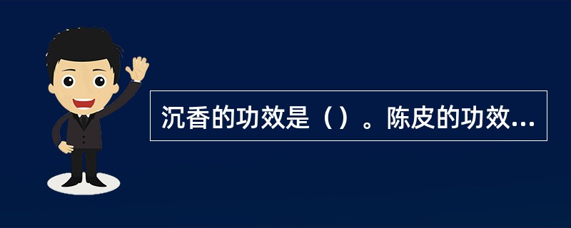 沉香的功效是（）。陈皮的功效是（）。