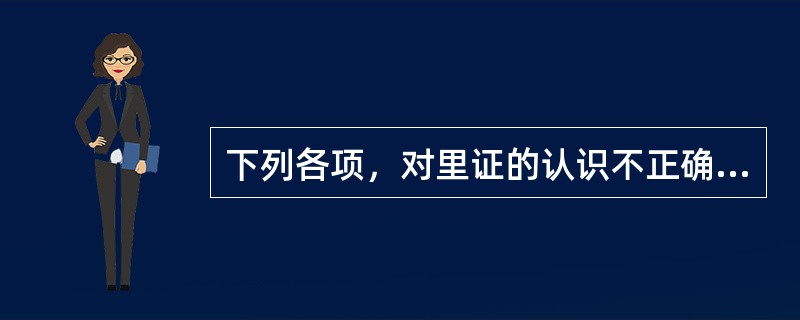 下列各项，对里证的认识不正确的是（）。