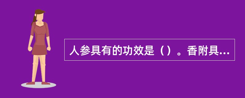 人参具有的功效是（）。香附具有的功效是（）。