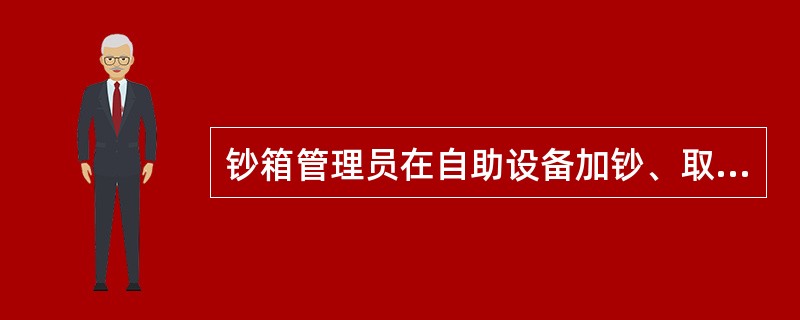 钞箱管理员在自助设备加钞、取钞前必须（）。