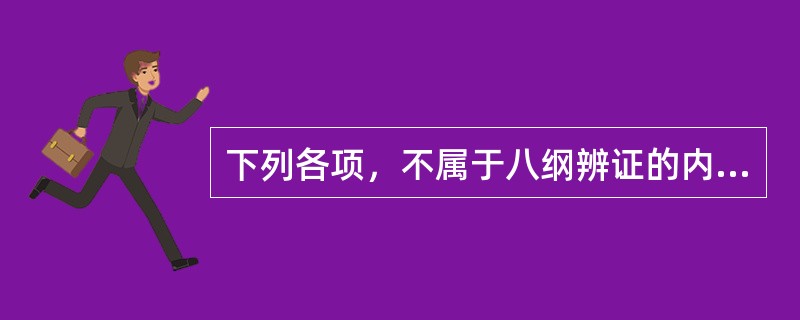 下列各项，不属于八纲辨证的内容是（）。