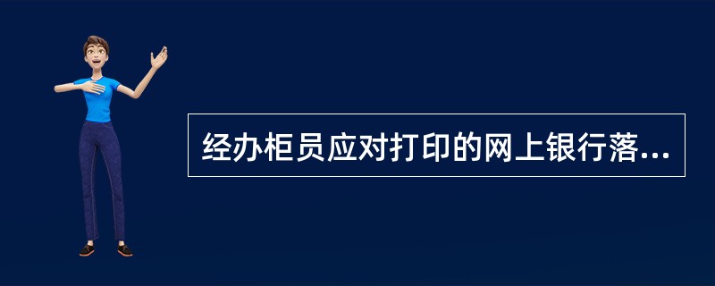 经办柜员应对打印的网上银行落地业务信息（凭证上半联）进行审核，审核的内容主要包括