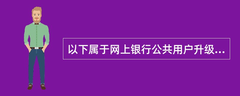 以下属于网上银行公共用户升级版功能的是（）。