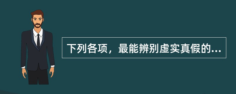 下列各项，最能辨别虚实真假的是（）。