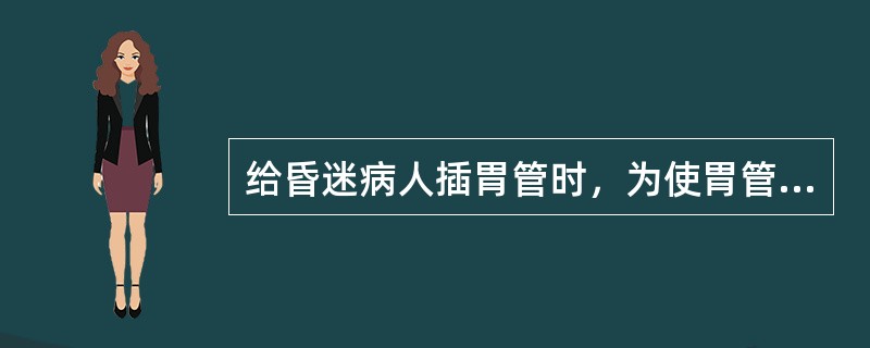 给昏迷病人插胃管时，为使胃管顺利插入，应注意：（）