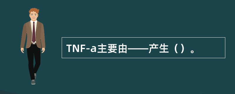 TNF-a主要由——产生（）。