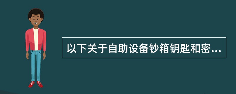 以下关于自助设备钞箱钥匙和密码管理的说法正确的是（）。