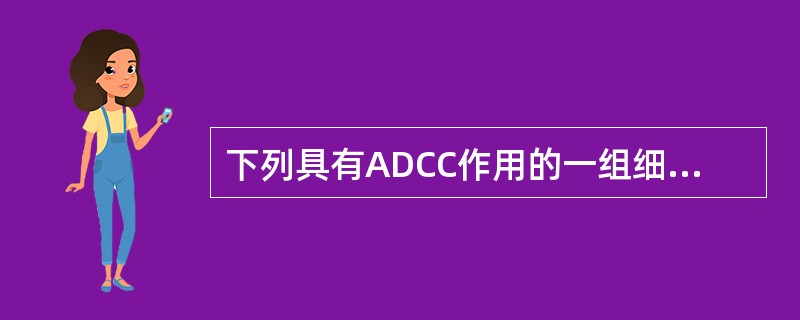 下列具有ADCC作用的一组细胞是（）。