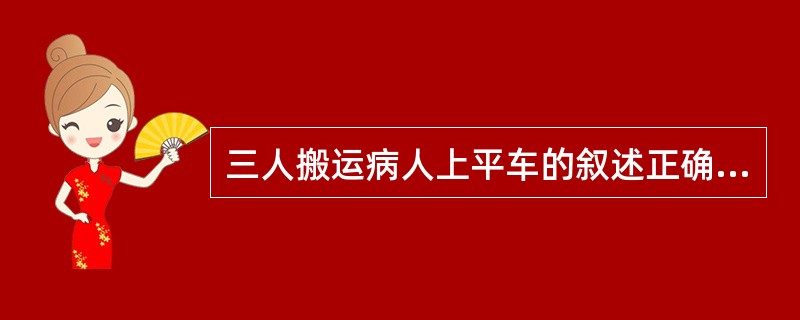 三人搬运病人上平车的叙述正确的是（）