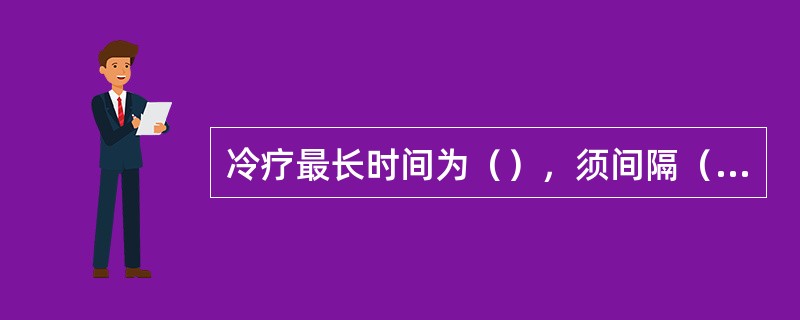 冷疗最长时间为（），须间隔（）小时后再重复使用。