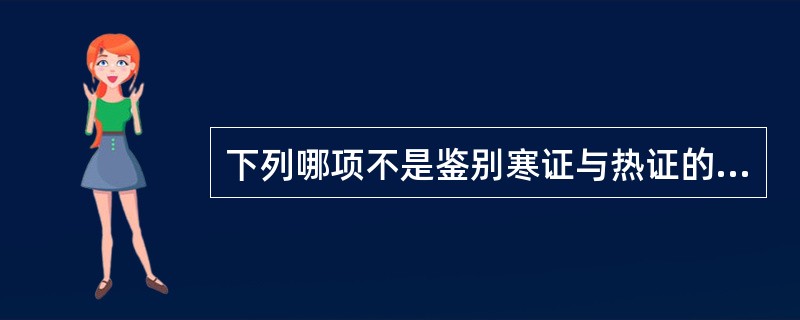 下列哪项不是鉴别寒证与热证的要点（）