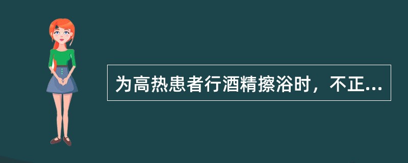 为高热患者行酒精擦浴时，不正确的做法是（）