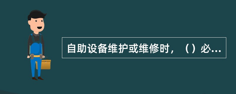 自助设备维护或维修时，（）必须在场监督并进行验收，填写自助设备维护、维修登记簿。