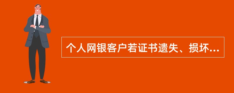 个人网银客户若证书遗失、损坏、锁住或密码遗忘可（）。