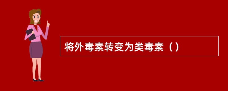 将外毒素转变为类毒素（）