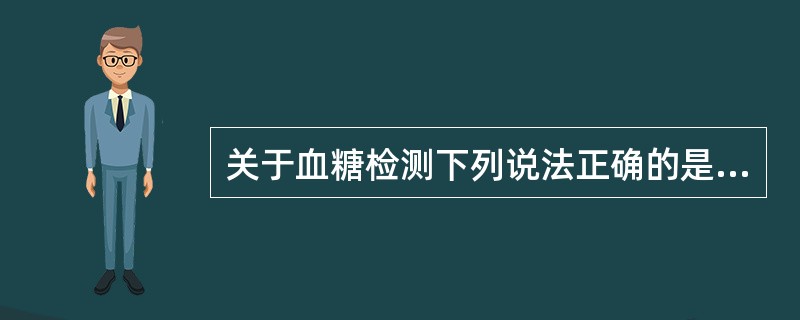 关于血糖检测下列说法正确的是（）