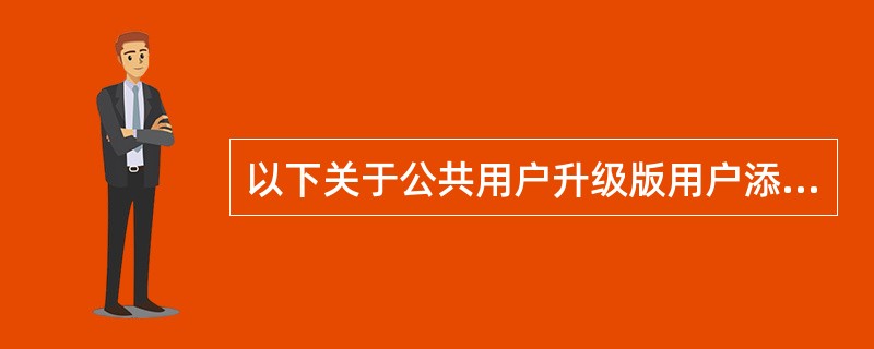 以下关于公共用户升级版用户添加、删除注册账户的说法正确的是（）。